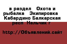  в раздел : Охота и рыбалка » Экипировка . Кабардино-Балкарская респ.,Нальчик г.